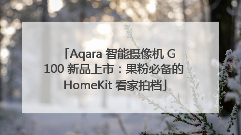 Aqara 智能摄像机 G100 新品上市：果粉必备的 HomeKit 看家拍档