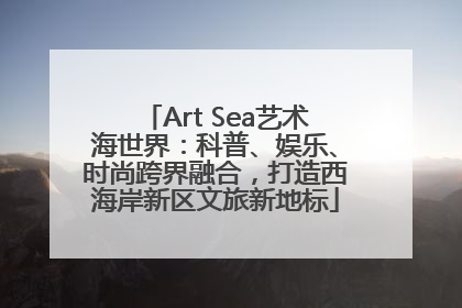 Art Sea艺术海世界：科普、娱乐、时尚跨界融合，打造西海岸新区文旅新地标