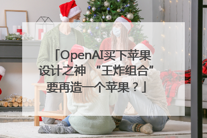 OpenAI买下苹果设计之神 “王炸组合”要再造一个苹果？