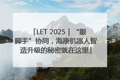 LET 2025｜“眼脚手”协同，海康机器人智造升级的秘密就在这里