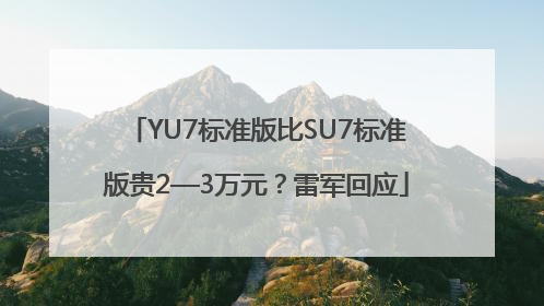 YU7标准版比SU7标准版贵2—3万元？雷军回应